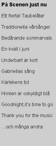 Textruta: P Scenen just nuEtt flertal TaubeltarTraditionella vrsngerBedrande sommarvalsEn kvll i juniUnderbart r kortGabriellas sngKrlekens tidHimlen r oskyldigt blGoodnight,its time to goThank you for the music...och mnga andra